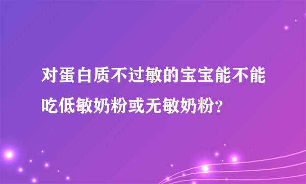 对蛋白质不过敏的宝宝能不能吃低敏奶粉或无敏奶粉？