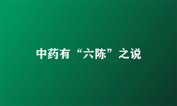 中药有“六陈”之说