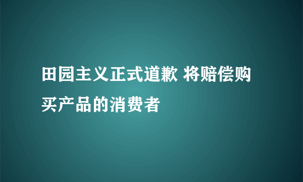 田园主义正式道歉 将赔偿购买产品的消费者