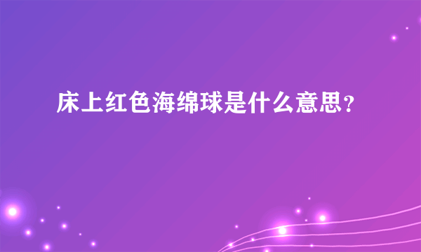 床上红色海绵球是什么意思？