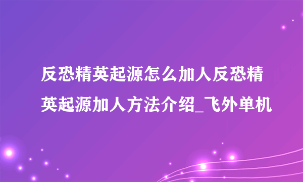 反恐精英起源怎么加人反恐精英起源加人方法介绍_飞外单机