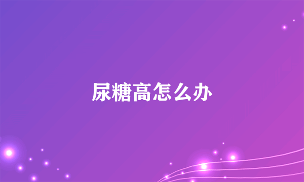 尿糖高怎么办