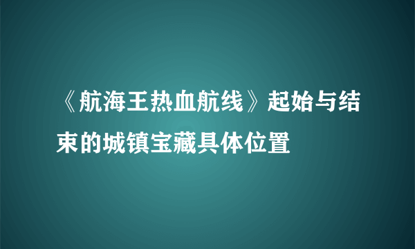 《航海王热血航线》起始与结束的城镇宝藏具体位置