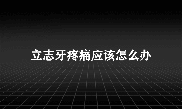 立志牙疼痛应该怎么办