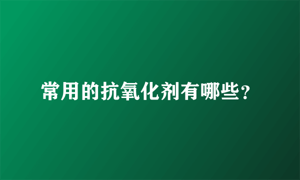 常用的抗氧化剂有哪些？