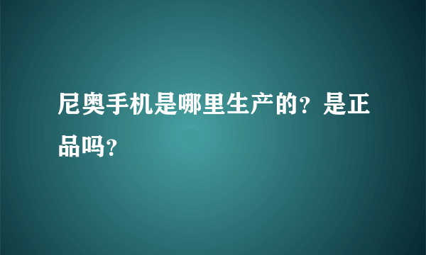 尼奥手机是哪里生产的？是正品吗？