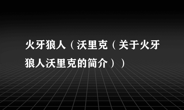 火牙狼人（沃里克（关于火牙狼人沃里克的简介））