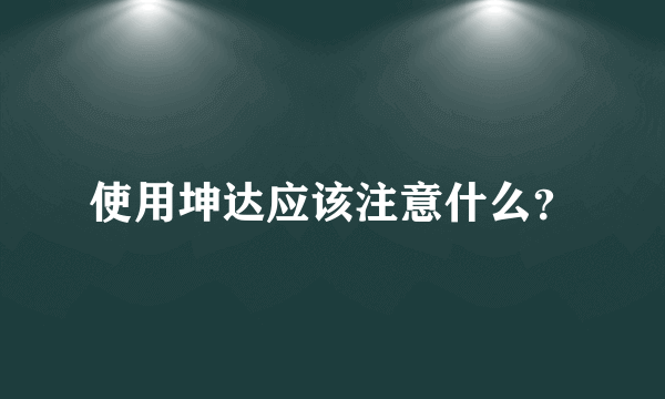 使用坤达应该注意什么？
