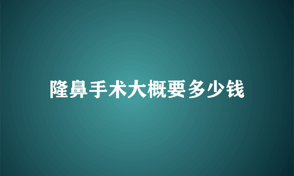 隆鼻手术大概要多少钱
