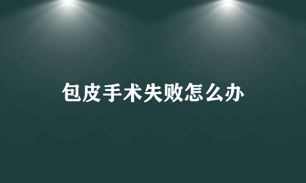 包皮手术失败怎么办