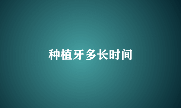 种植牙多长时间
