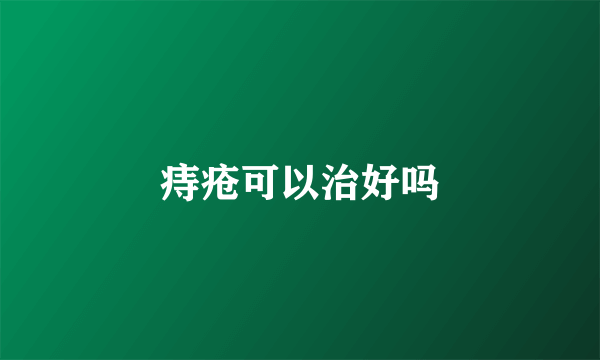 痔疮可以治好吗
