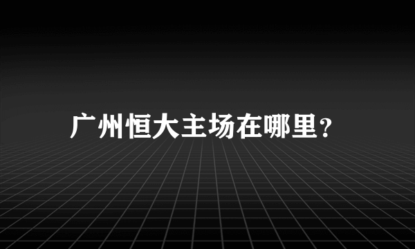 广州恒大主场在哪里？