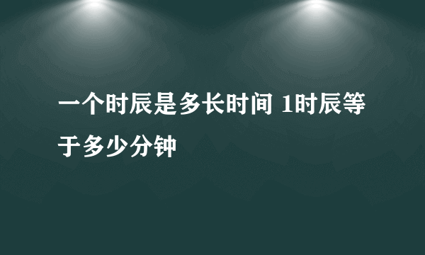 一个时辰是多长时间 1时辰等于多少分钟