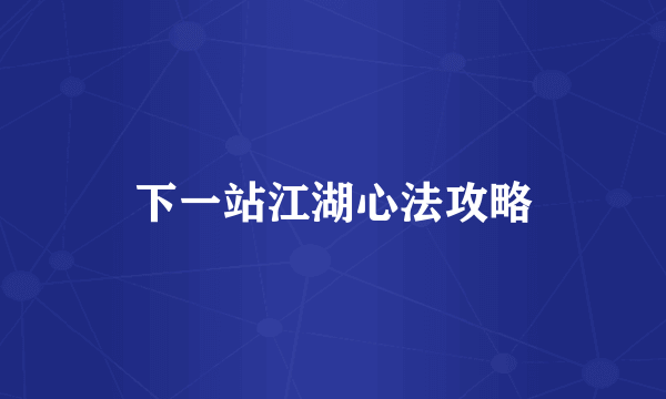 下一站江湖心法攻略