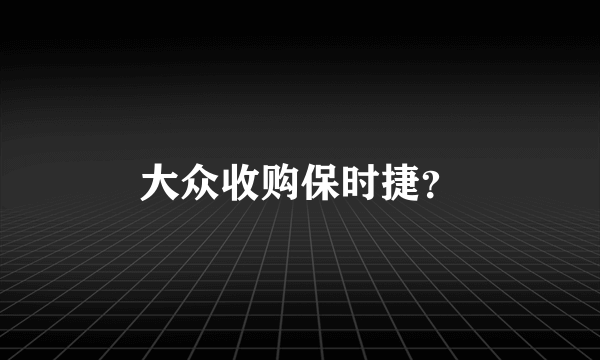 大众收购保时捷？