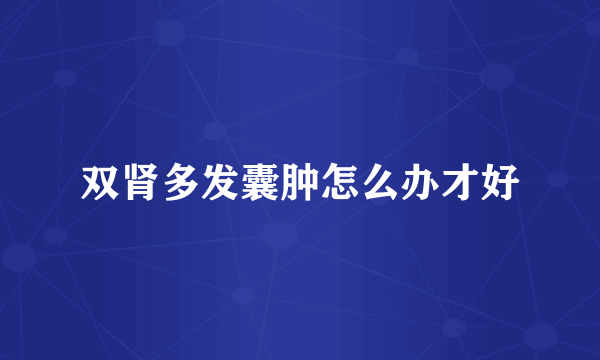 双肾多发囊肿怎么办才好