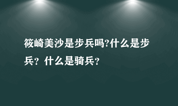 筱崎美沙是步兵吗?什么是步兵？什么是骑兵？