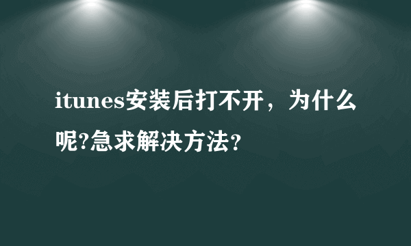 itunes安装后打不开，为什么呢?急求解决方法？