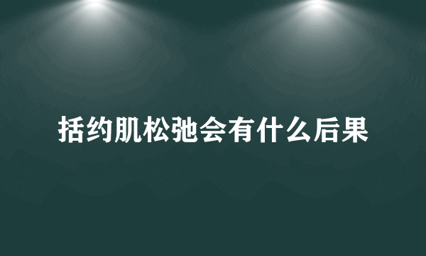 括约肌松弛会有什么后果