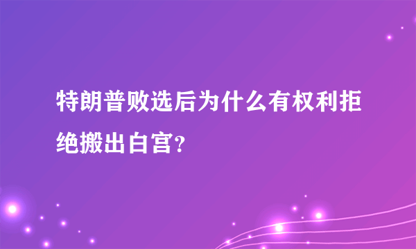 特朗普败选后为什么有权利拒绝搬出白宫？