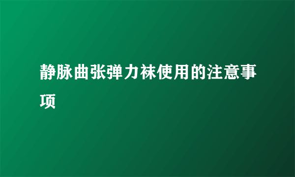 静脉曲张弹力袜使用的注意事项