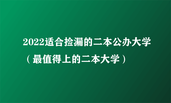 2022适合捡漏的二本公办大学（最值得上的二本大学）