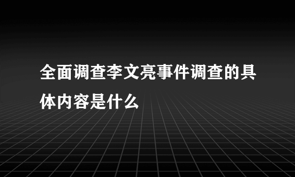 全面调查李文亮事件调查的具体内容是什么