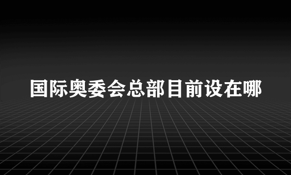 国际奥委会总部目前设在哪