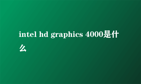 intel hd graphics 4000是什么