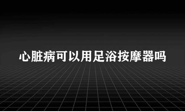 心脏病可以用足浴按摩器吗