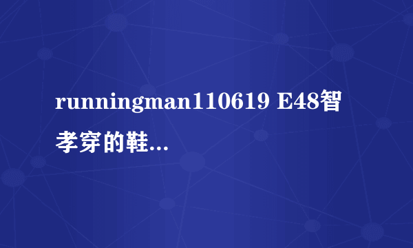runningman110619 E48智孝穿的鞋子是什么