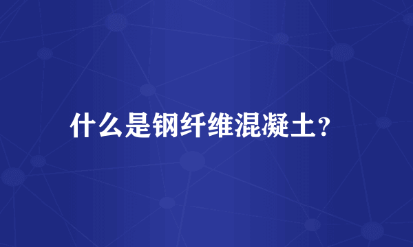 什么是钢纤维混凝土？