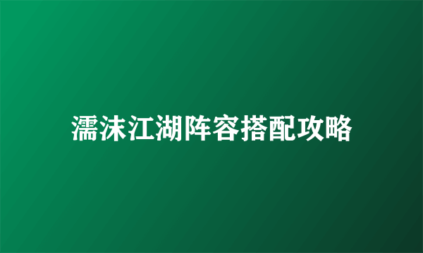 濡沫江湖阵容搭配攻略