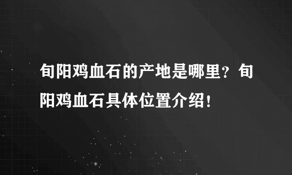 旬阳鸡血石的产地是哪里？旬阳鸡血石具体位置介绍！