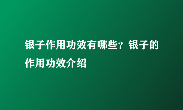 银子作用功效有哪些？银子的作用功效介绍