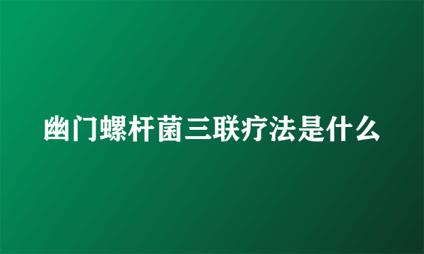 幽门螺杆菌三联疗法是什么