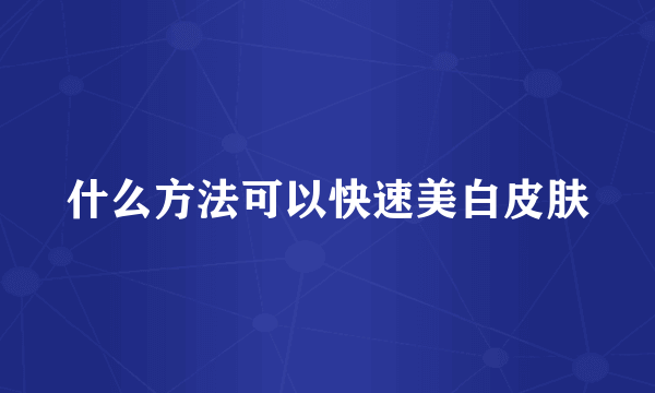 什么方法可以快速美白皮肤