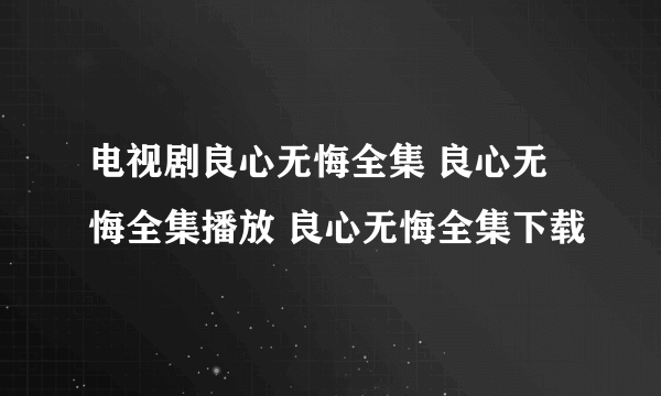 电视剧良心无悔全集 良心无悔全集播放 良心无悔全集下载