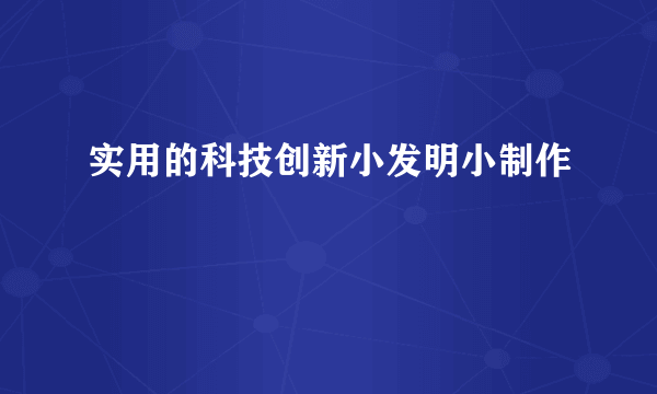 实用的科技创新小发明小制作