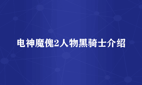 电神魔傀2人物黑骑士介绍