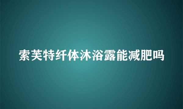 索芙特纤体沐浴露能减肥吗