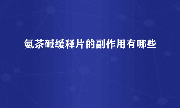 氨茶碱缓释片的副作用有哪些