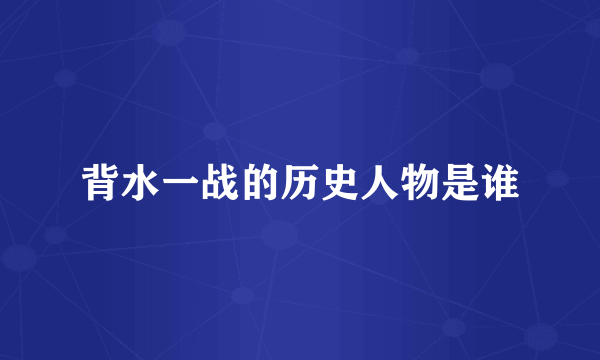 背水一战的历史人物是谁