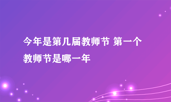 今年是第几届教师节 第一个教师节是哪一年