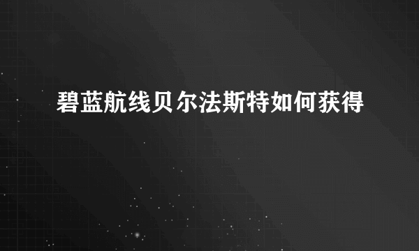 碧蓝航线贝尔法斯特如何获得