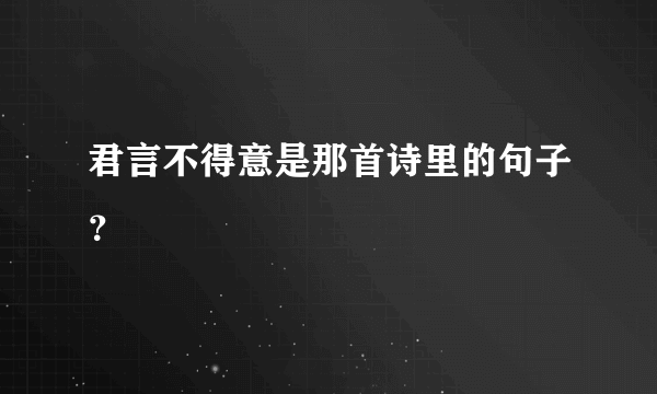 君言不得意是那首诗里的句子？