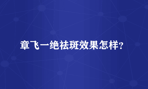 章飞一绝祛斑效果怎样？