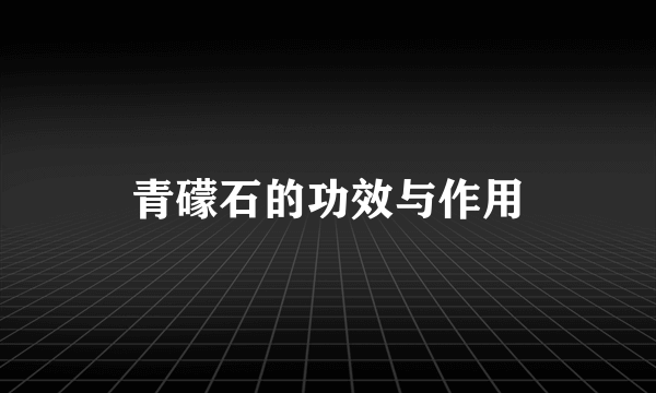 青礞石的功效与作用