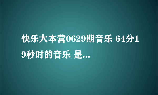 快乐大本营0629期音乐 64分19秒时的音乐 是个外国女孩唱的